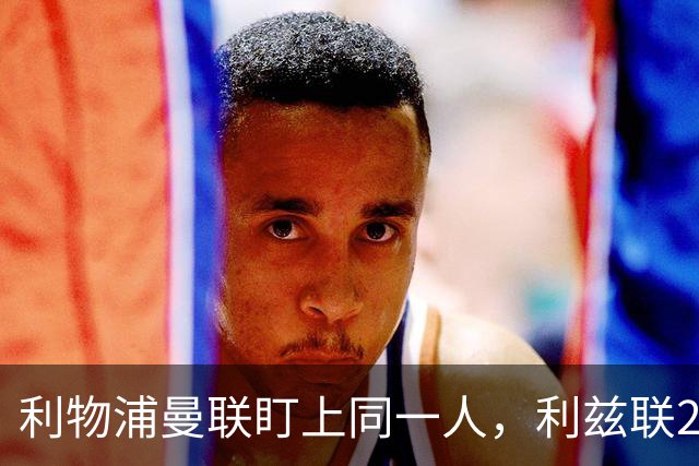 利物浦曼联盯上同一人，利兹联23岁后卫成抢手货