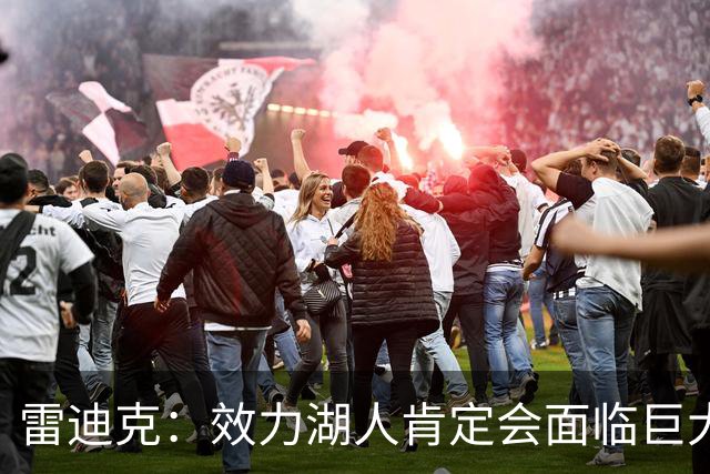 雷迪克：效力湖人肯定会面临巨大压力 但凯斯勒愿意接受这种挑战