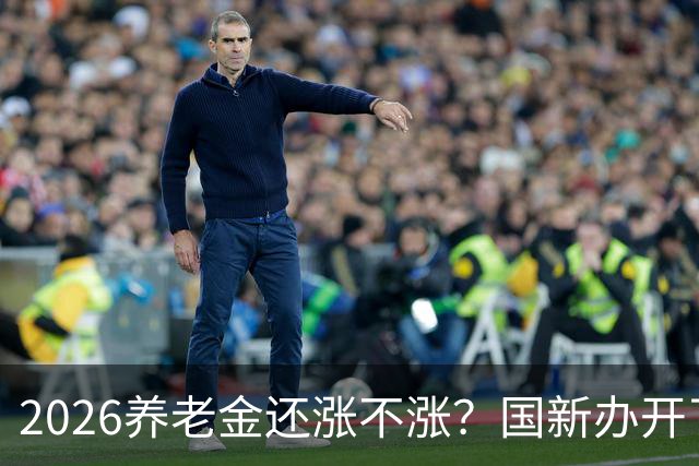 2026养老金还涨不涨？国新办开了发布会，信号很关键