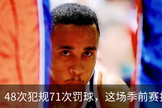 48次犯规71次罚球，这场季前赛打了两个半小时