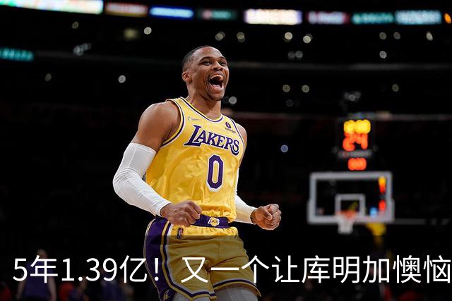 5年1.39亿！又一个让库明加懊恼的合同诞生了